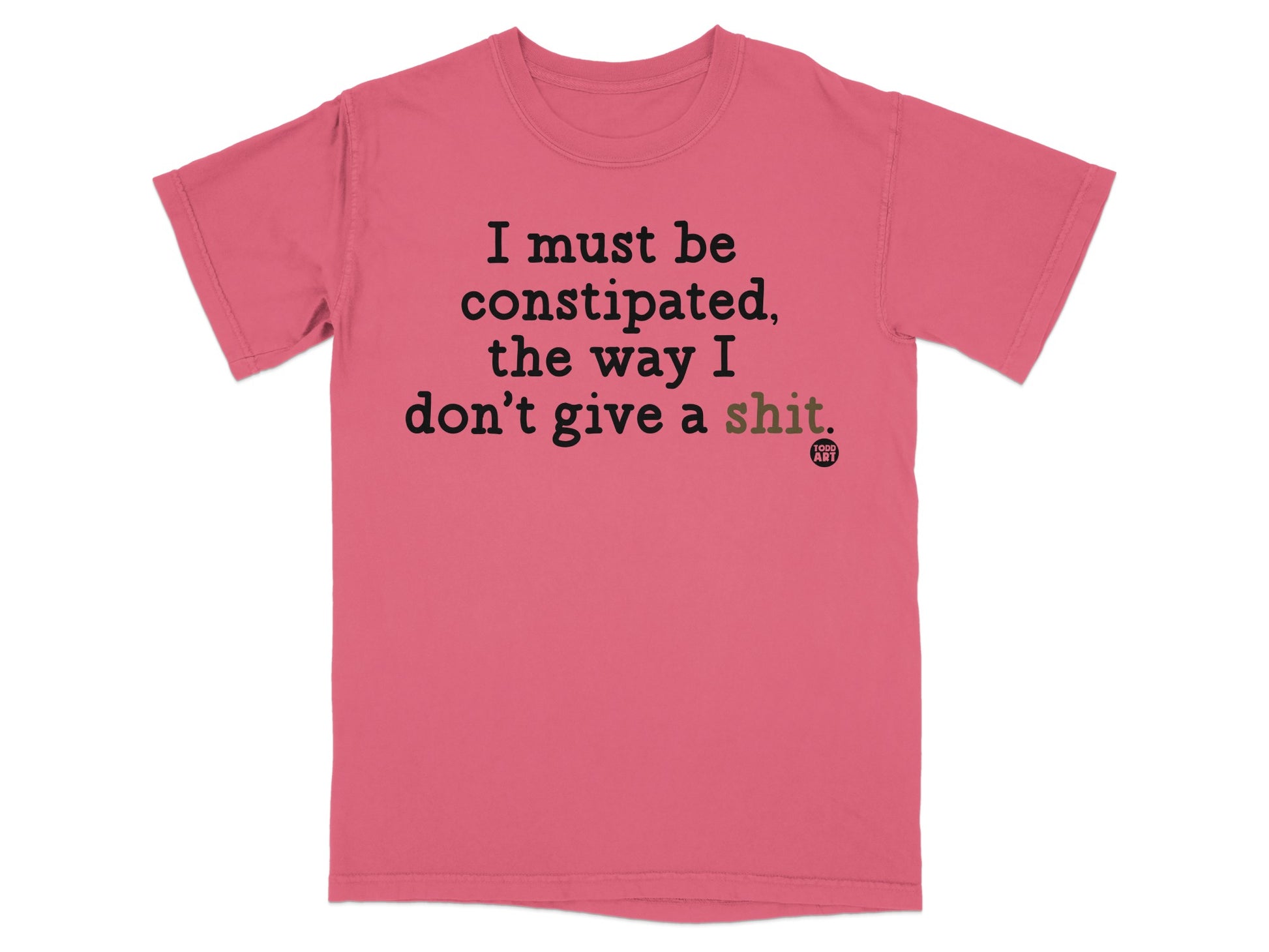 T-shirt with text "I must be constipated, the way I don't give a shit."
