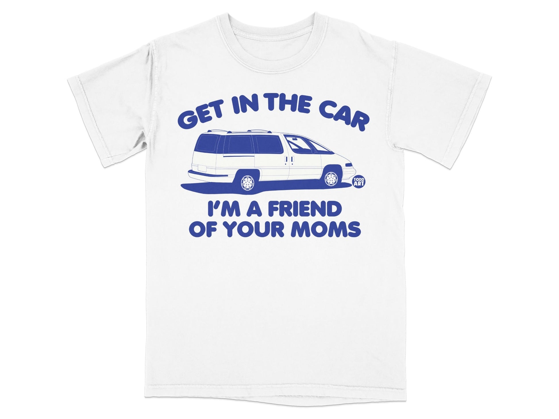 White t-shirt with blue text and cartoon van saying "Get in the car, I'm a friend of your moms."
