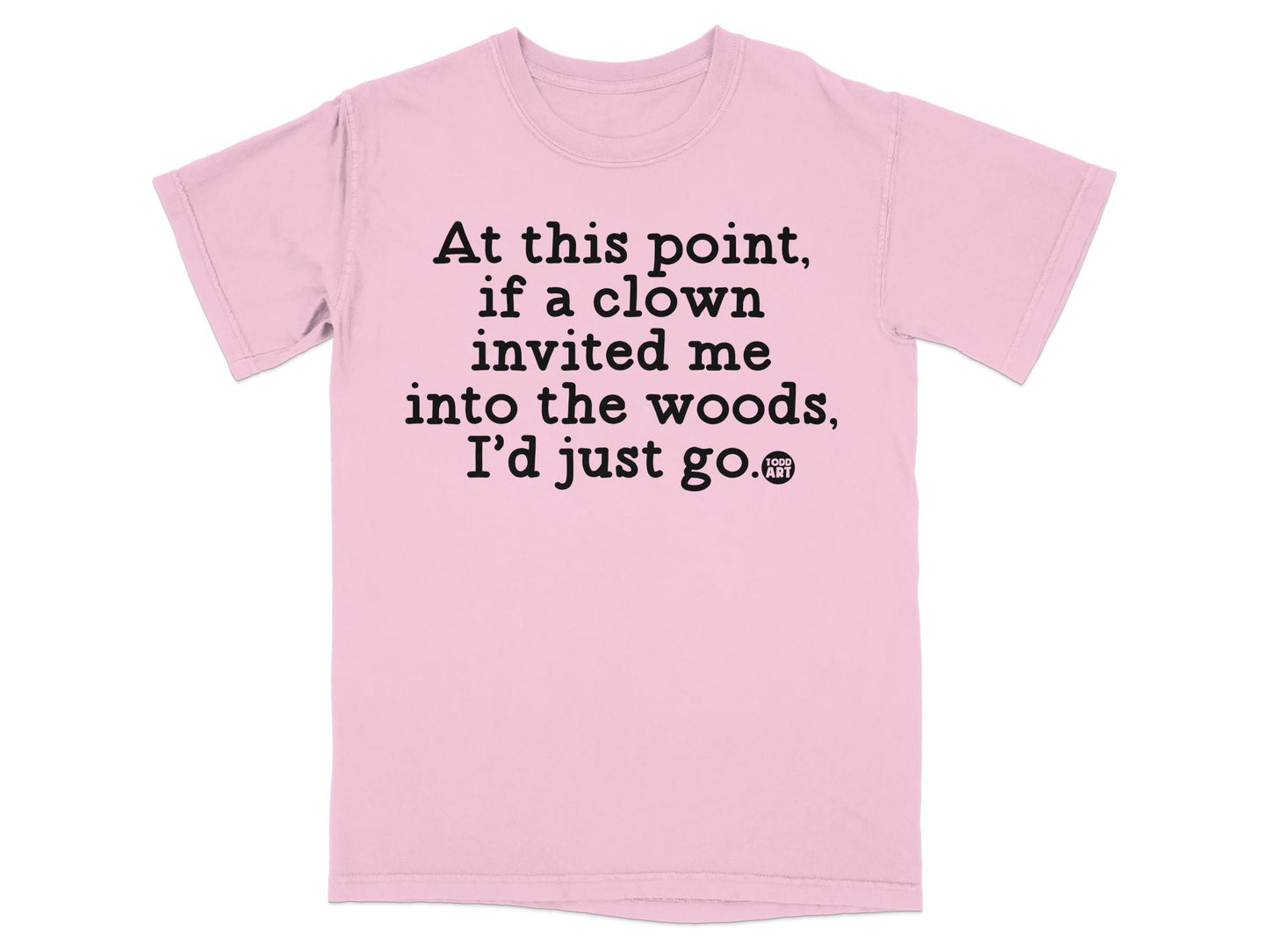 At this point if a clown invited me T-shirt