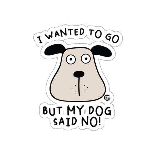I Wanted To Go But My Dog Said No Sticker