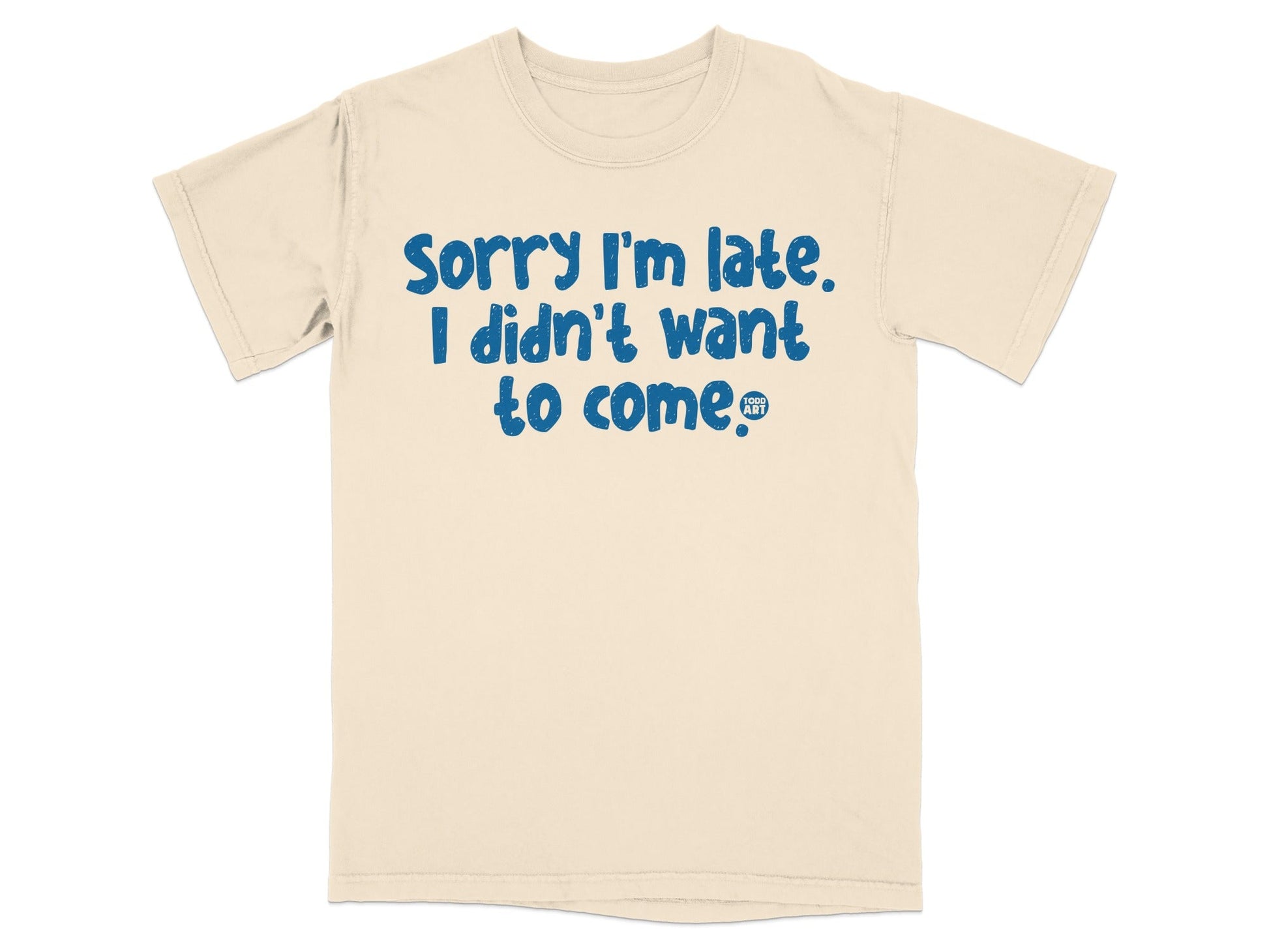 Sorry I'm Late I Didn't Want to Come T-shirt