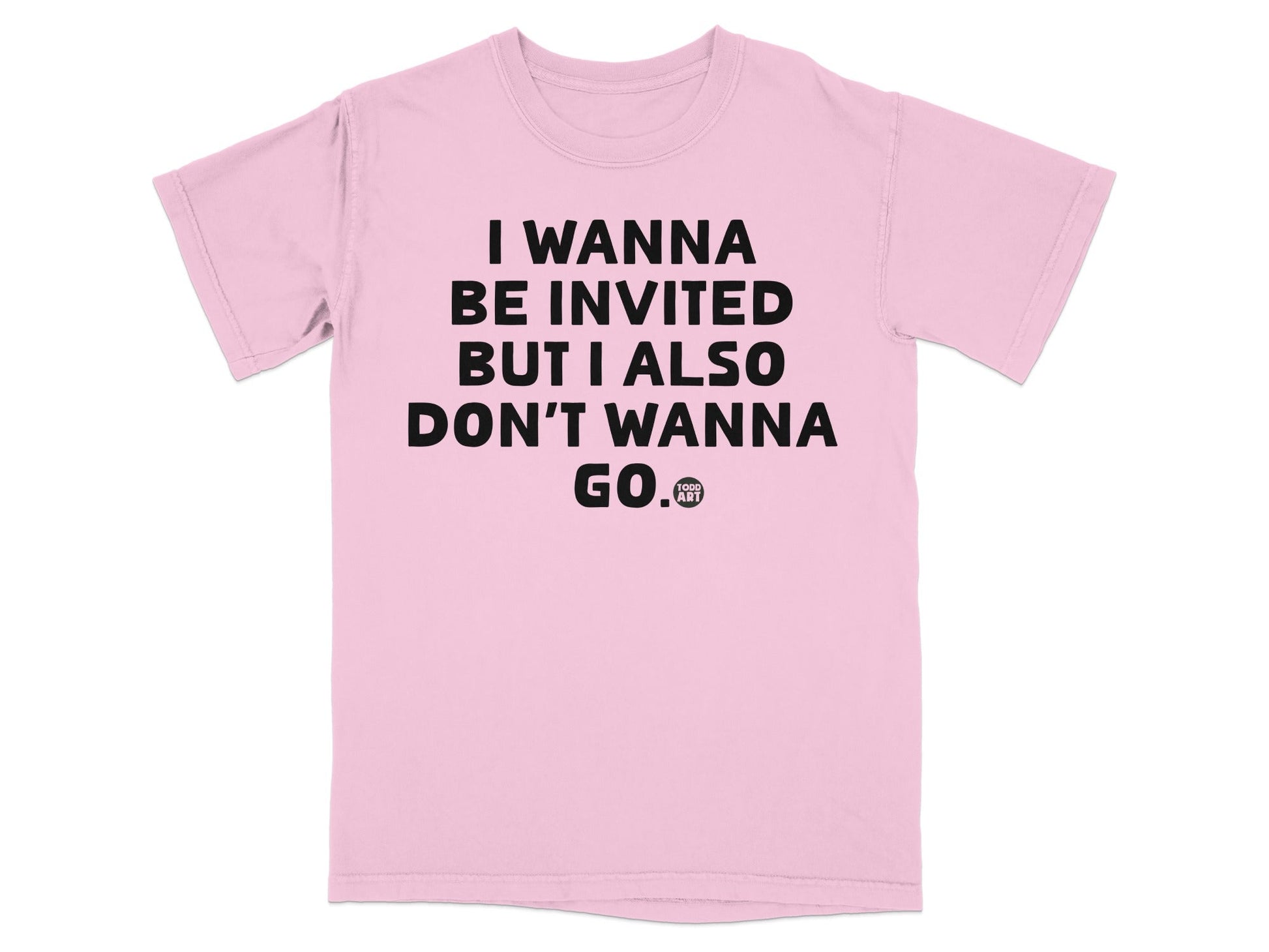 I Wanna Be Invited But I Also Don't Wanna Go T-Shirt
