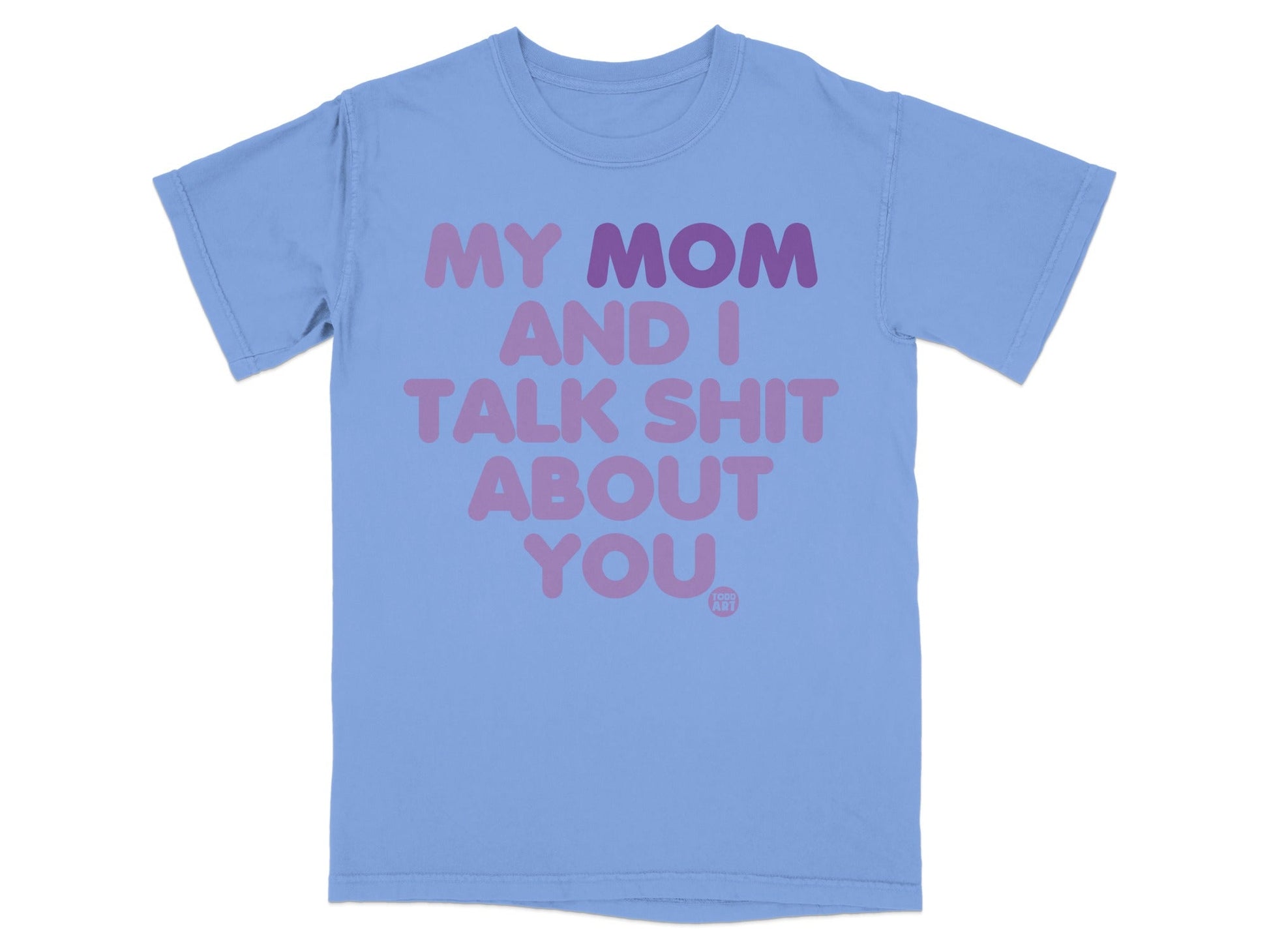 Light blue t-shirt with purple text "MY MOM AND I TALK SHIT ABOUT YOU".