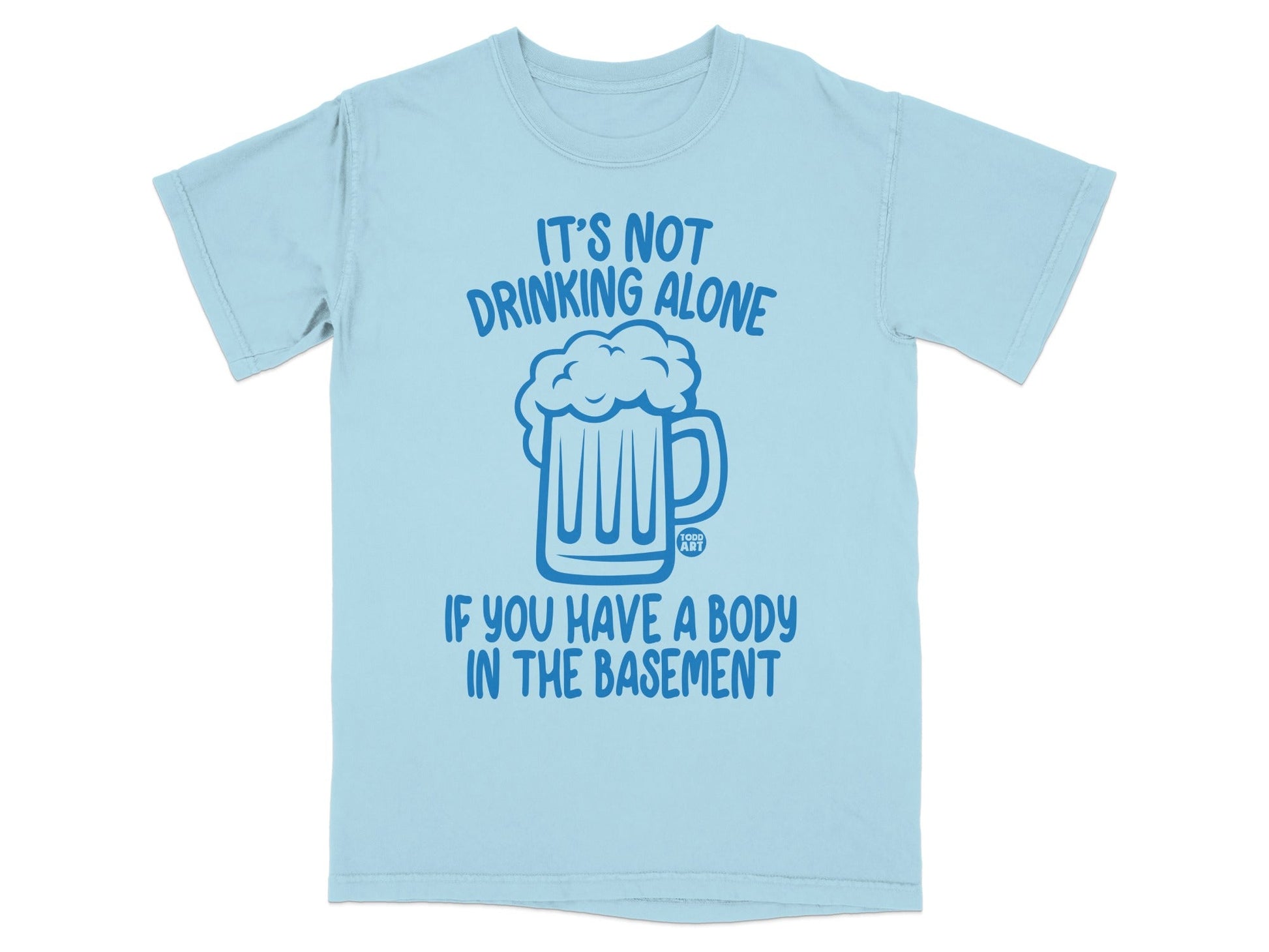 It's Not Drinking Alone If You Have a Body T-Shirt