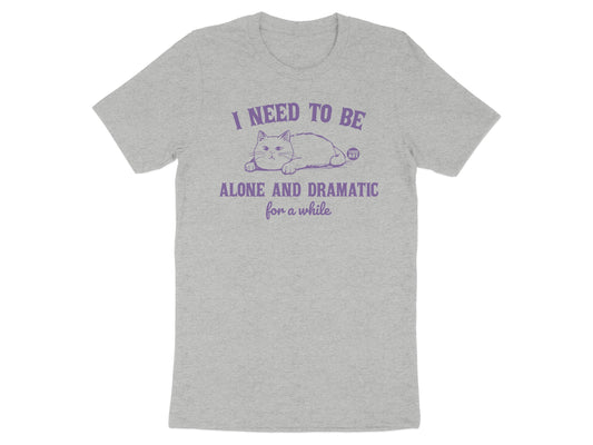 I Need To Be Alone And Dramatic For A While Shirt