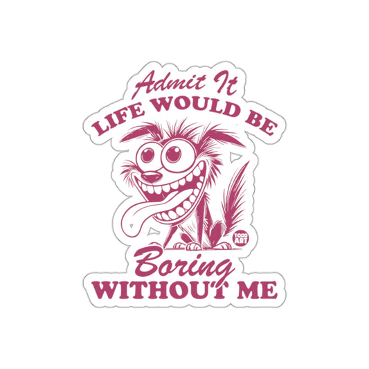 Admit It Life Would Be Boring Without Me sticker