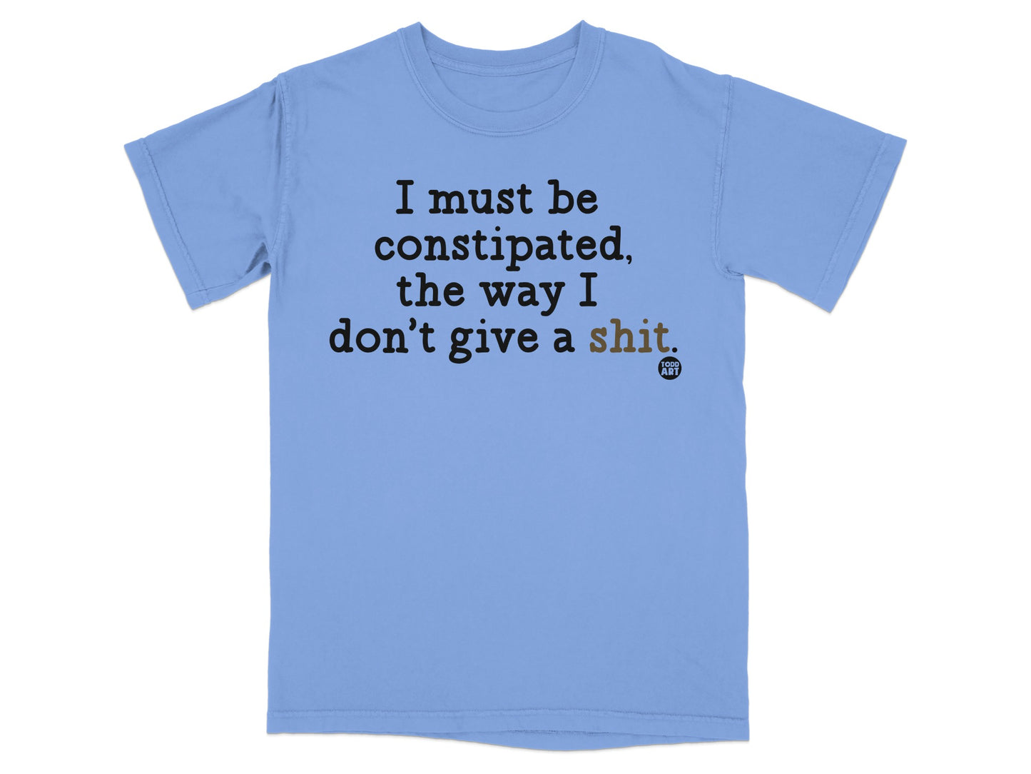 Light blue t-shirt with text "I must be constipated, the way I don't give a shit."