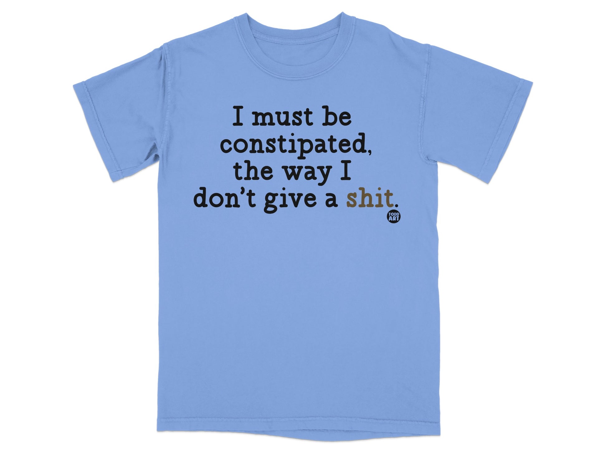 Light blue t-shirt with text "I must be constipated, the way I don't give a shit."