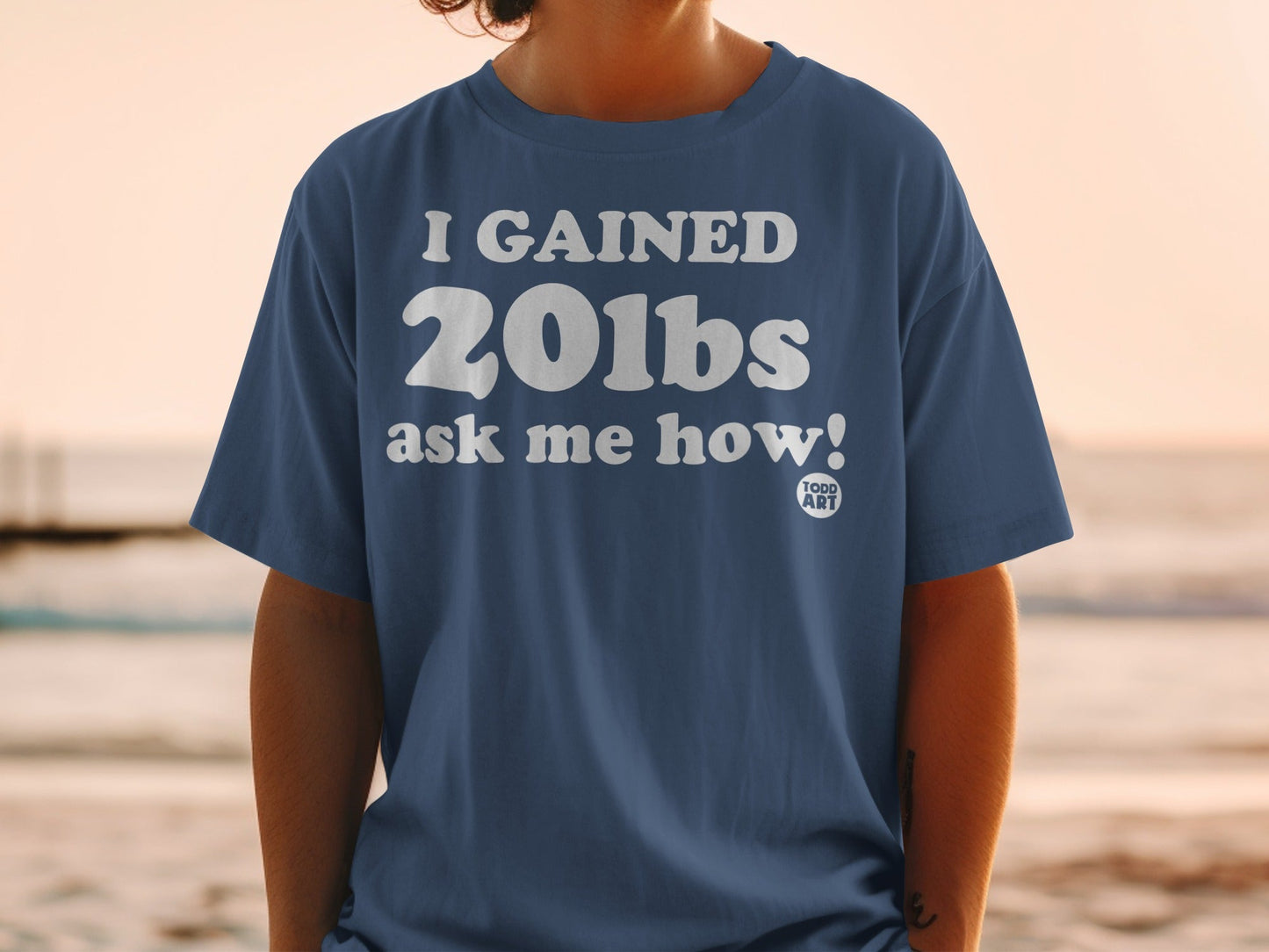 I Gained 20lbs Ask Me How Funny Todd Art Shirt