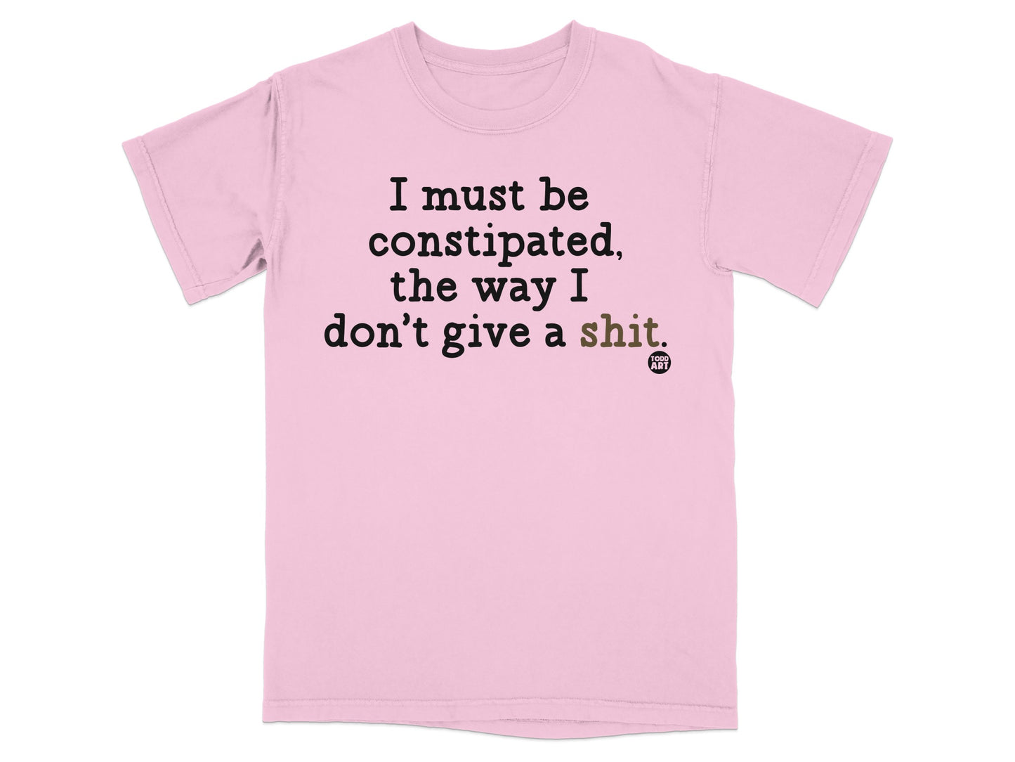T-shirt with text "I must be constipated, the way I don't give a shit."