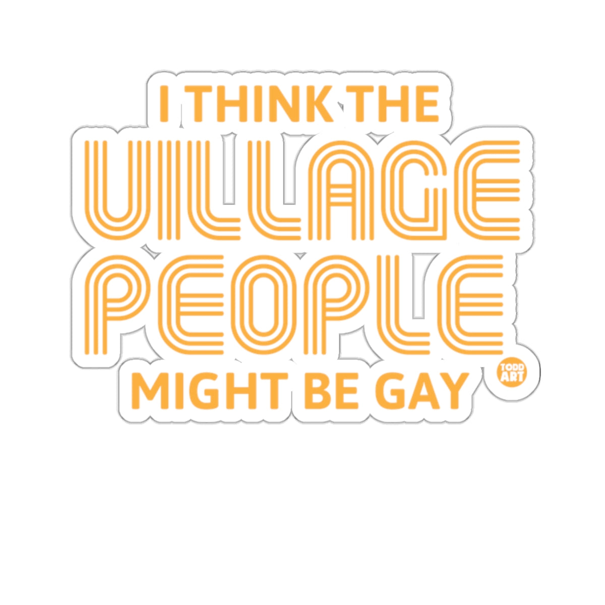 I THINK THE VILLAGE PEOPLE MIGHT BE GAY 