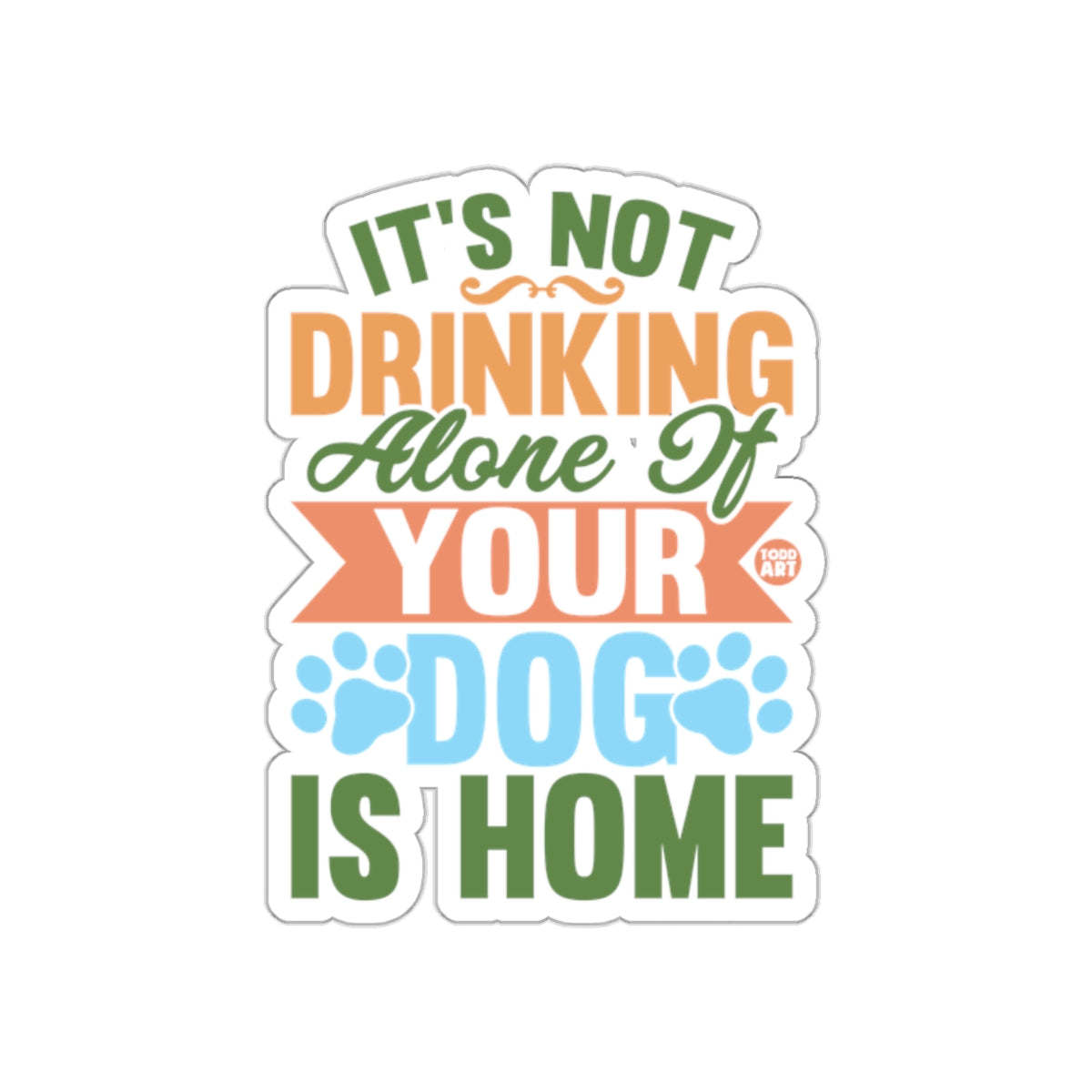 It's Not Drinking Alone If Your Dog Is Home sticker