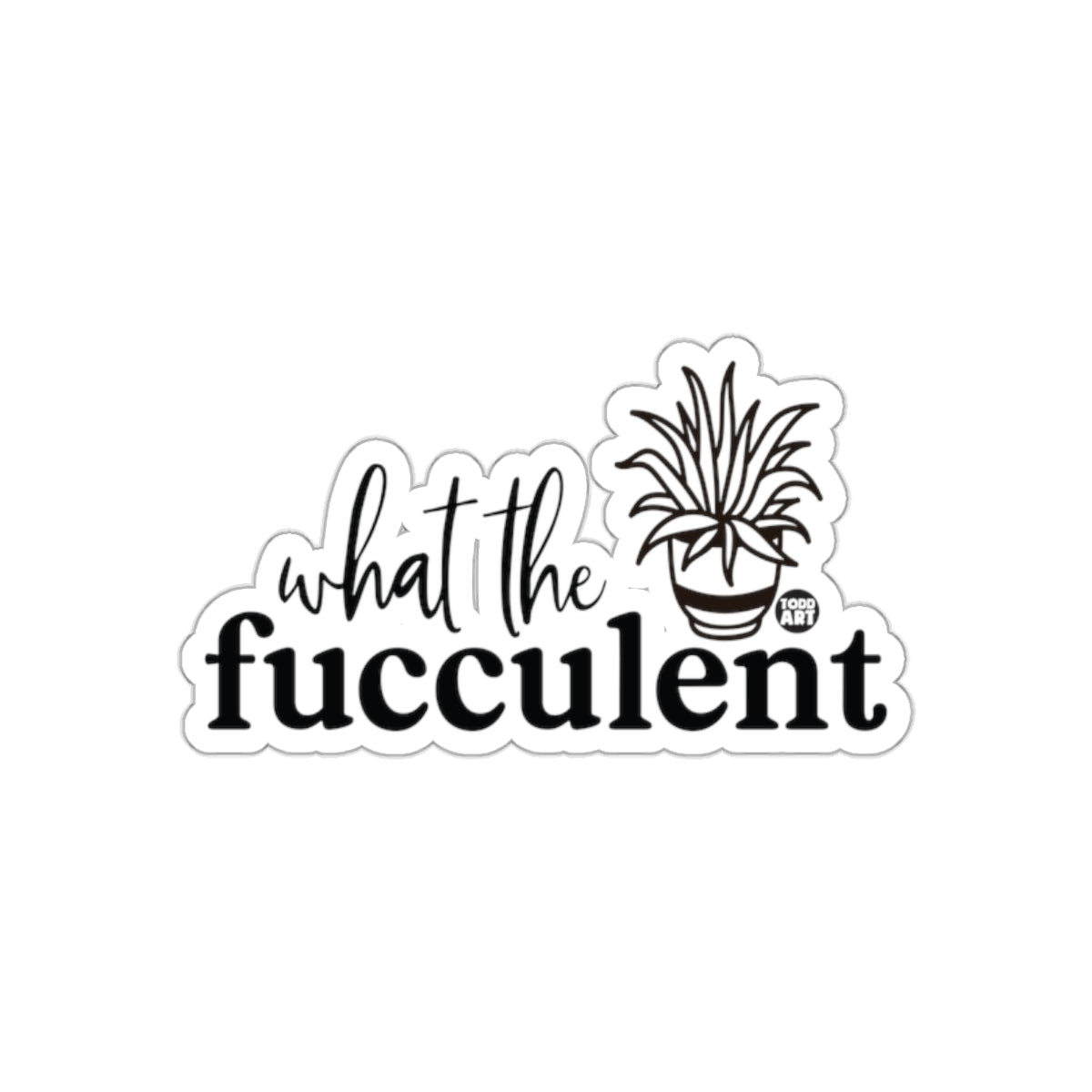 What the Fucculent Todd Art Design Funny sticker