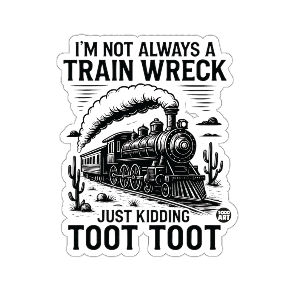 I'M NOT ALWAYS A TRAIN WRECK JUST KIDDING TOOT TOOT 