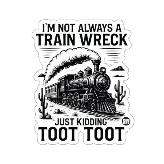 I'M NOT ALWAYS A TRAIN WRECK JUST KIDDING TOOT TOOT 