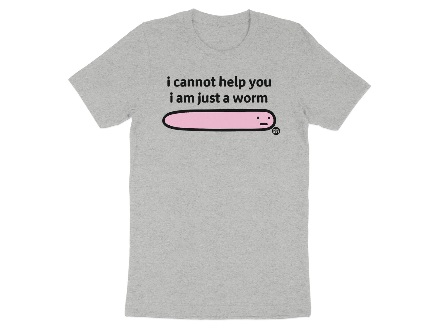 I Cannot Help You I Am Just A Worm T-shirt