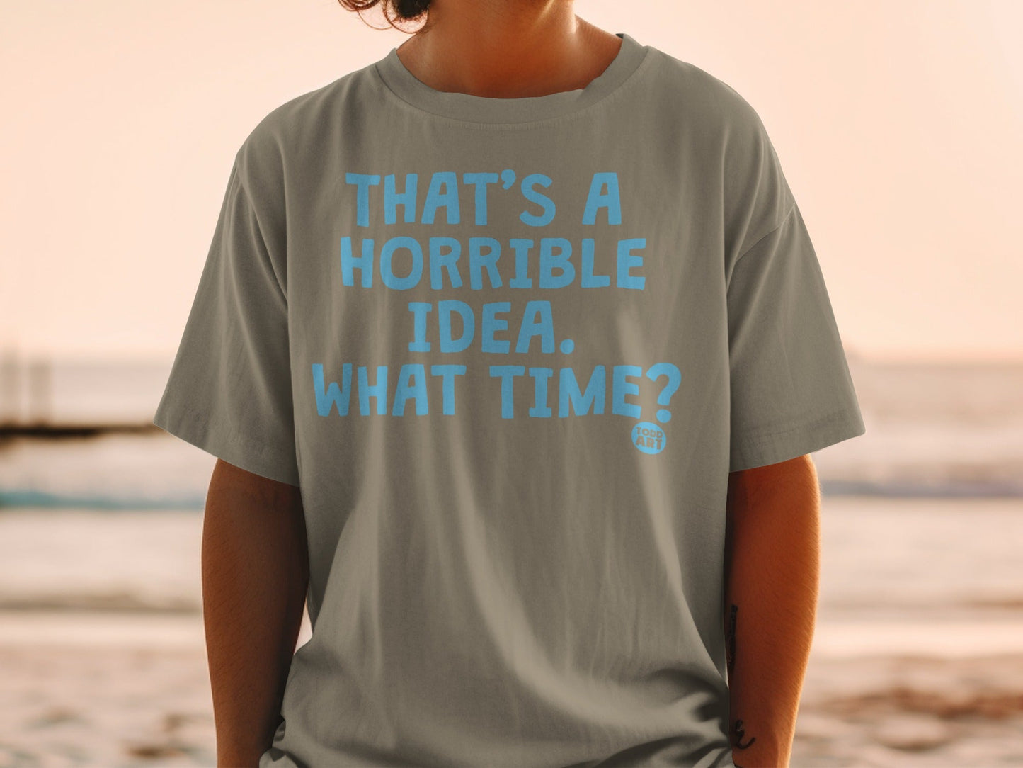 That's a Horrible Idea What Time? T-Shirt