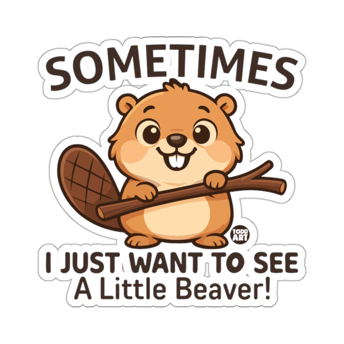 SOMETIMES I JUST WANT TO SEE A Little Beaver Funny 