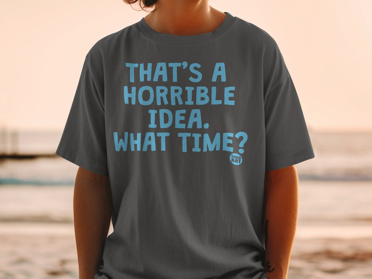 That's A Horrible Idea What Time Unisex Tshirt