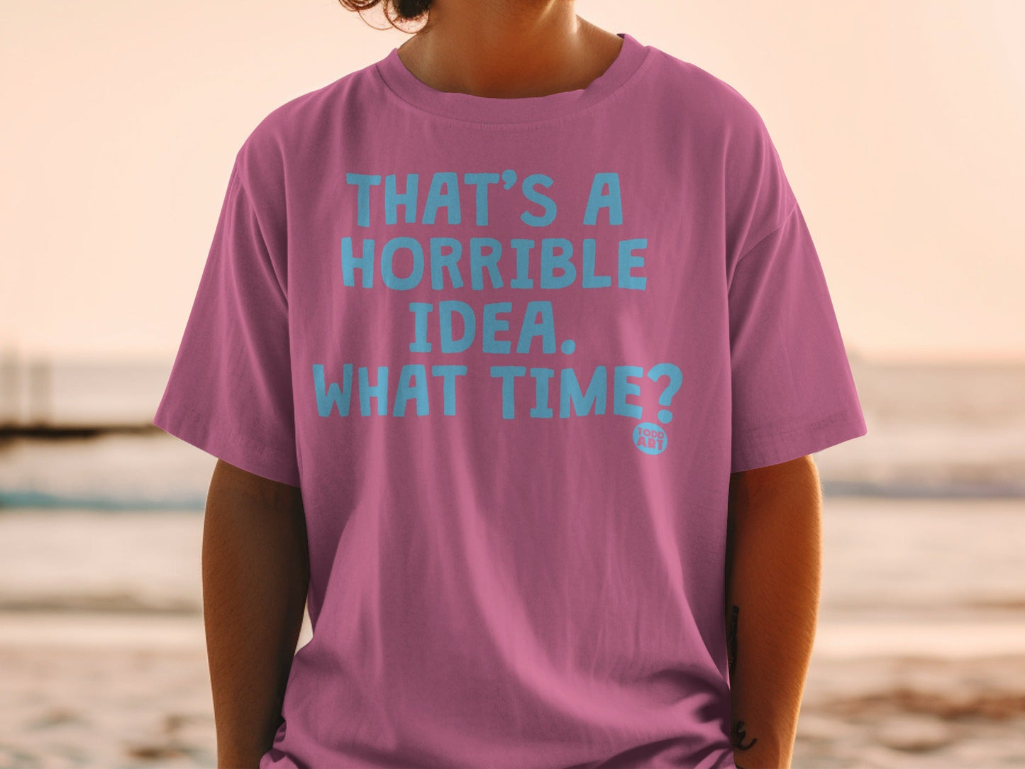 That's a Horrible Idea What Time? T-Shirt