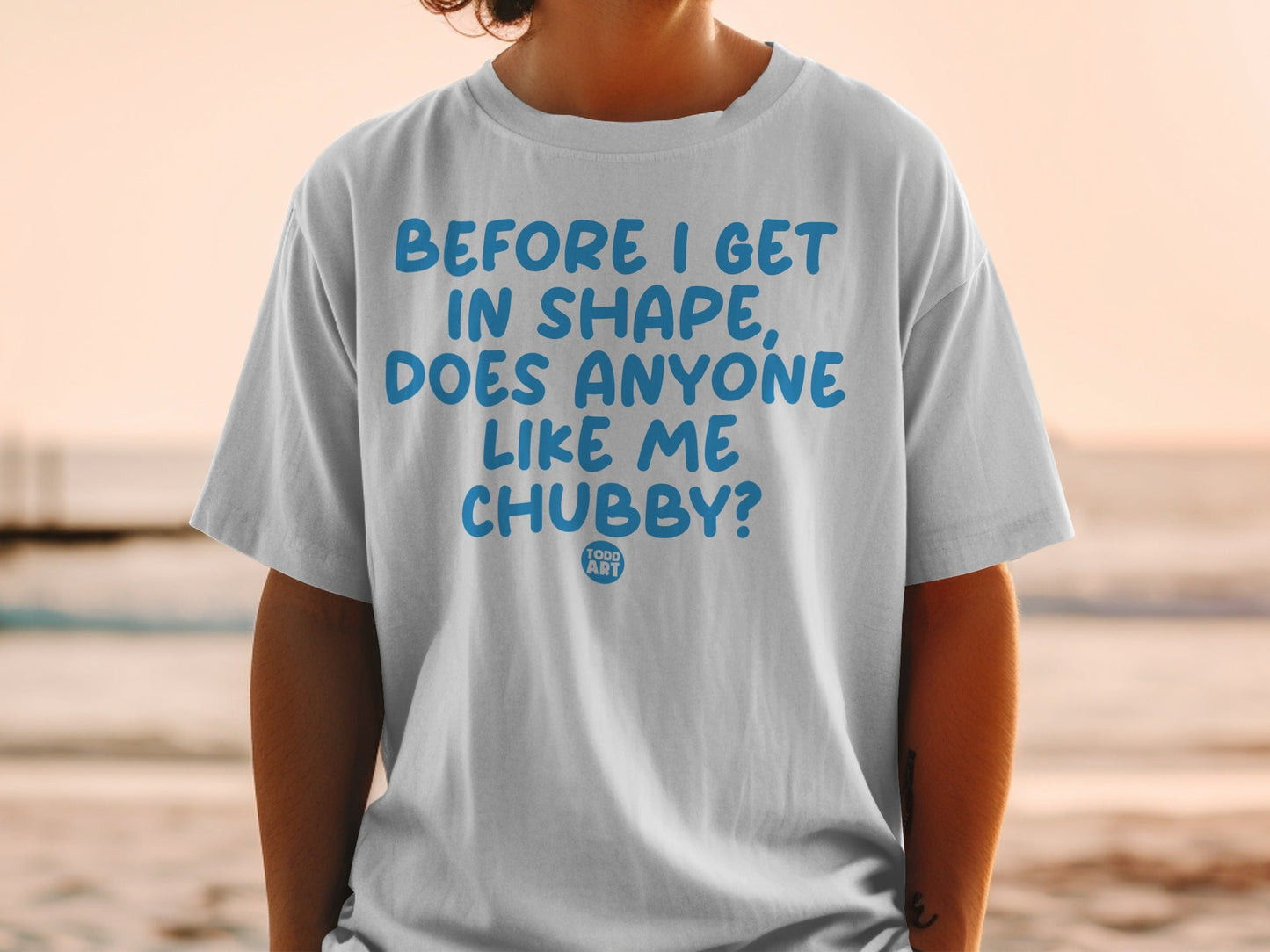 Before I Get in Shape Does Anyone Like Me Chubby shirt