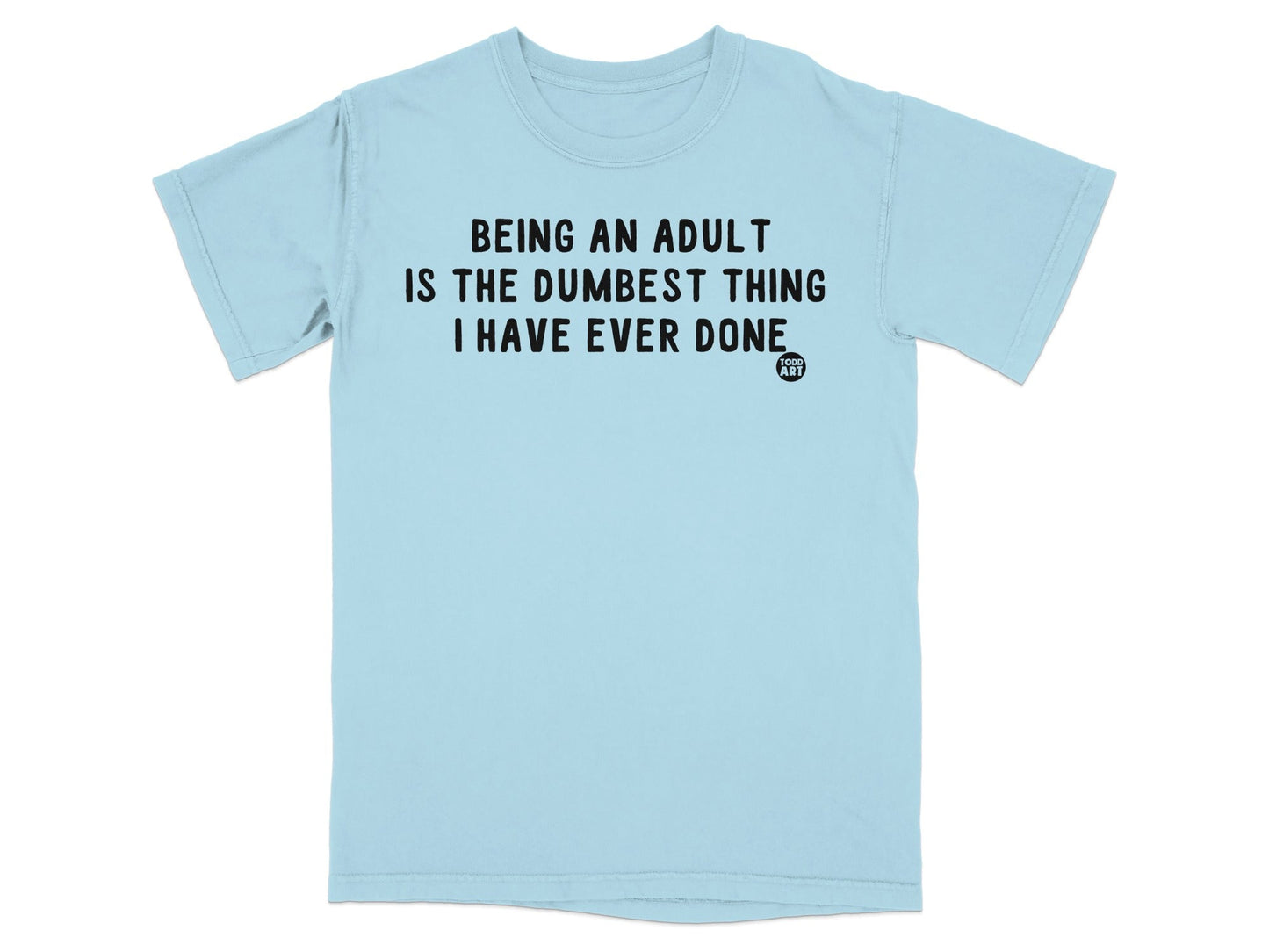 Being an Adult is the Dumbest Thing Ever Done Tshirt