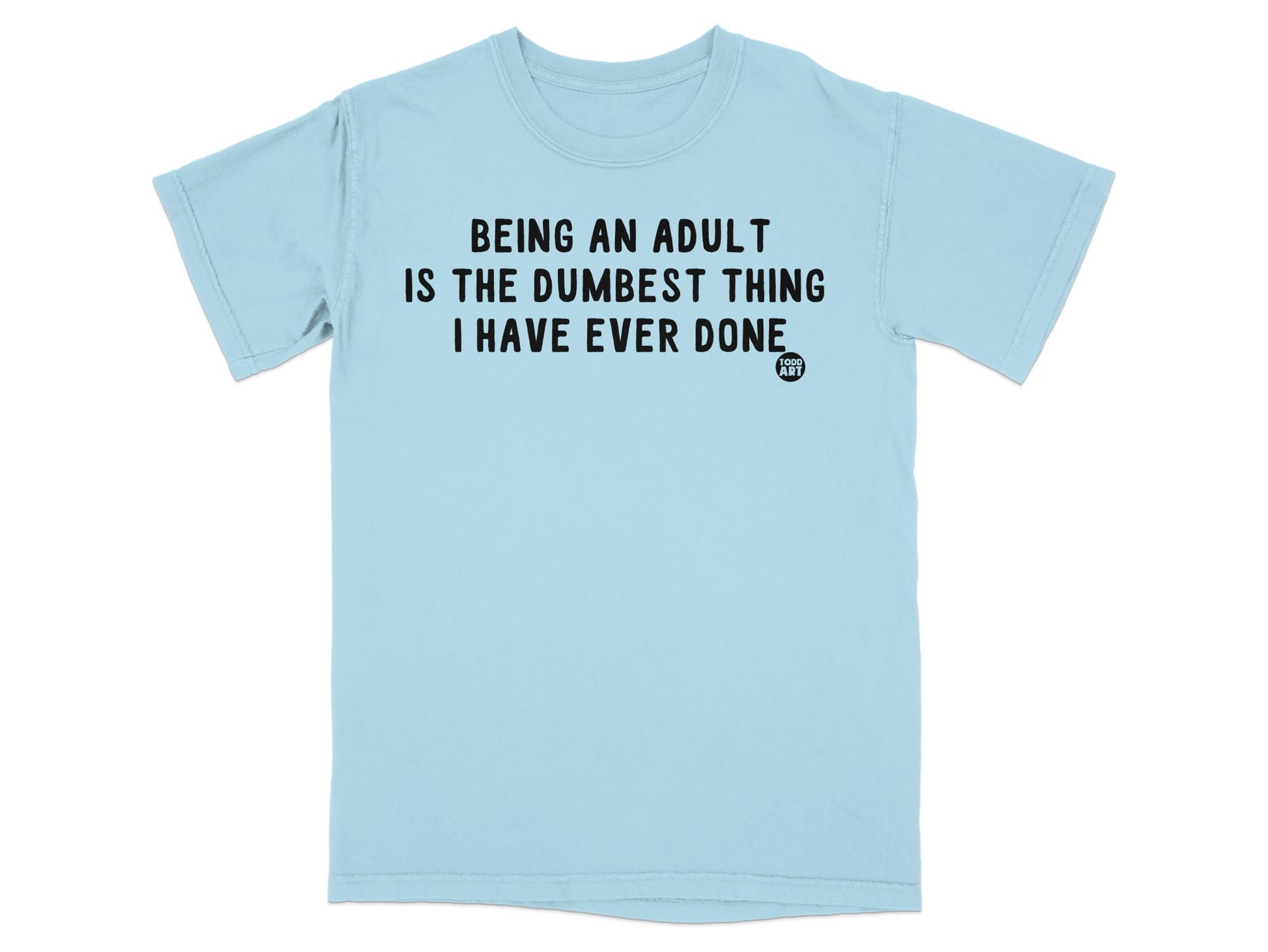 Being an Adult is the Dumbest Thing Ever Done Tshirt