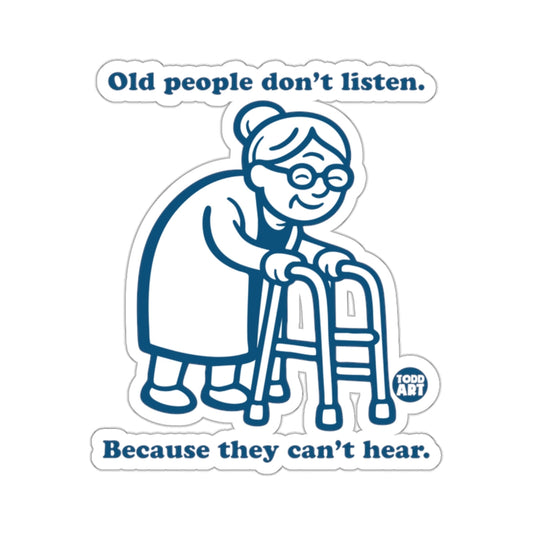 Old people don't listen. Because they can't hear. 
