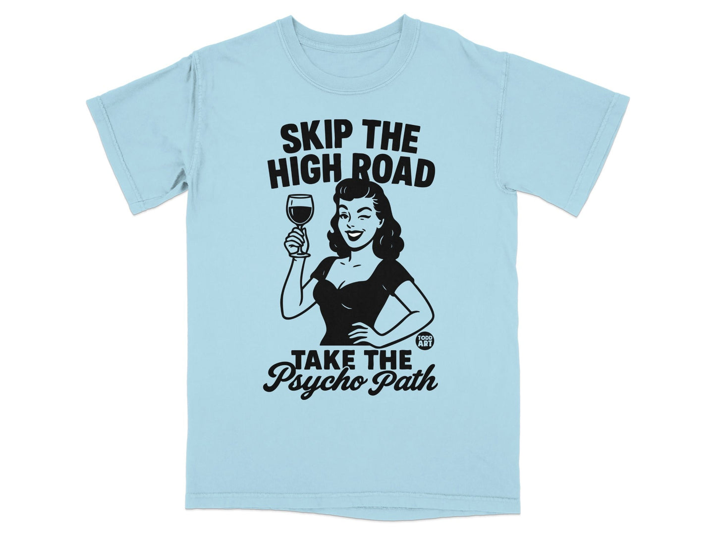 Light blue t-shirt with black graphic of woman holding wine glass, text: SKIP THE HIGH ROAD, TAKE THE PSYCHO PATH.