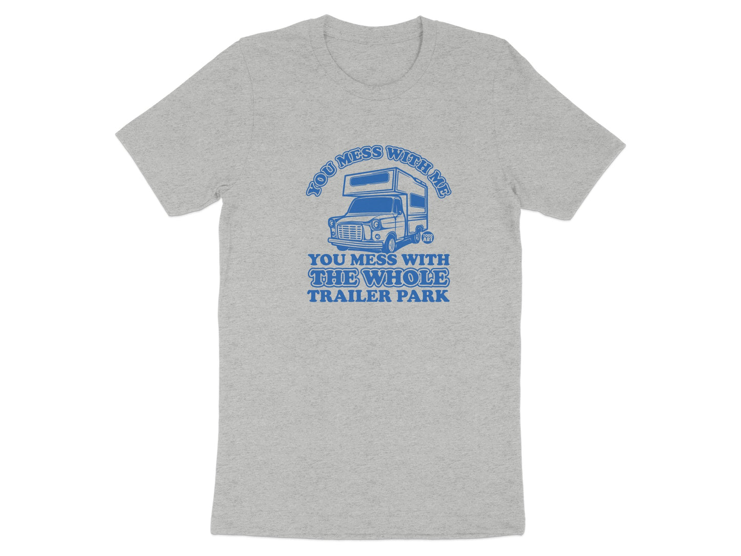 You Mess With Me You Mess With The Whole Trailer Park Shirt