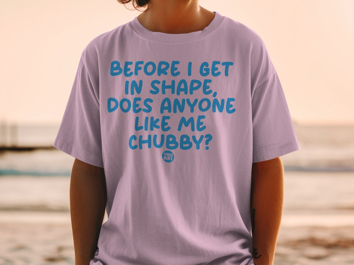 Before I Get In Shape Does Anyone Like Me Chubby Shirt