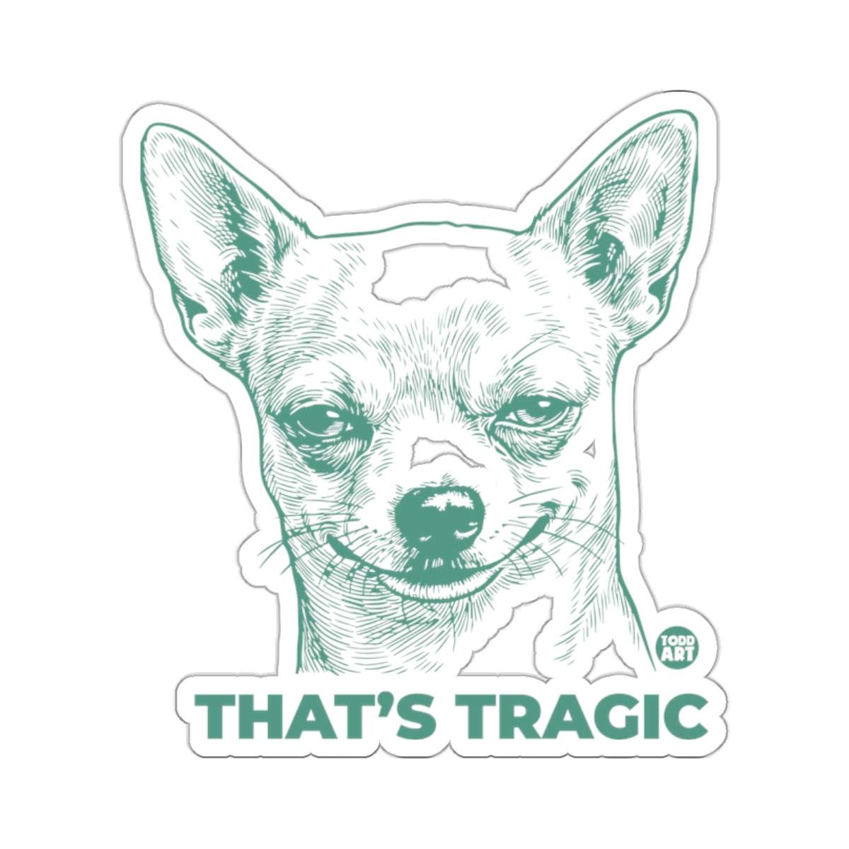 Chihuahua Dog Smirk THAT'S TRAGIC Todd Art 