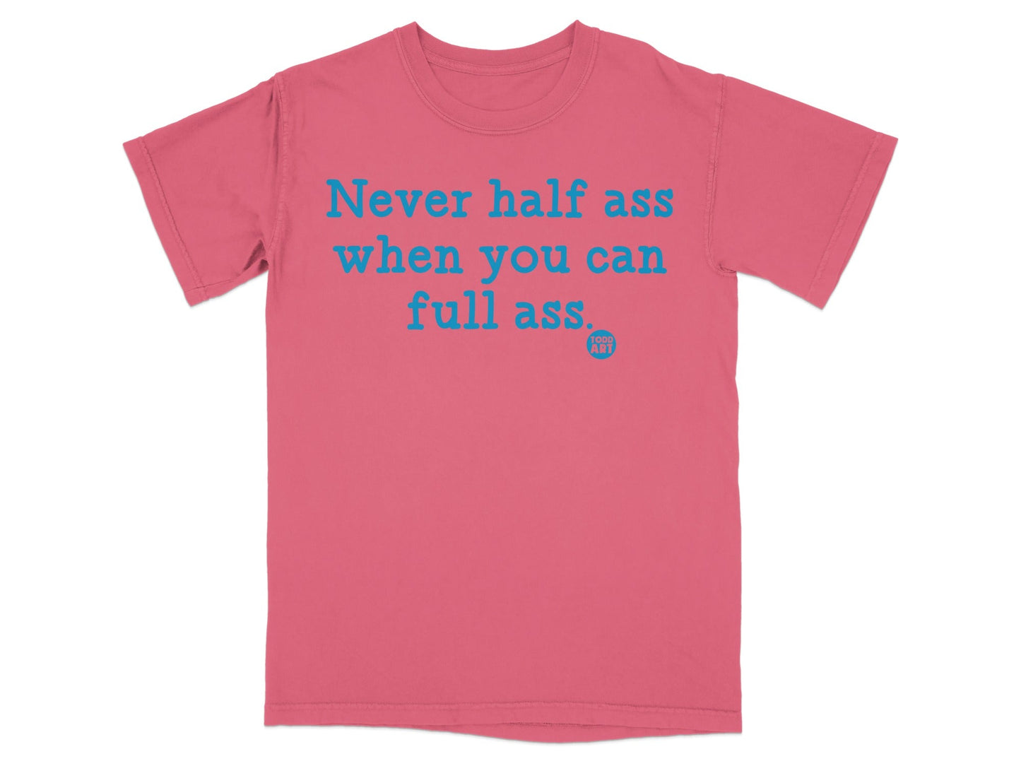 Never Half Ass When You Can Full Ass T-shirt