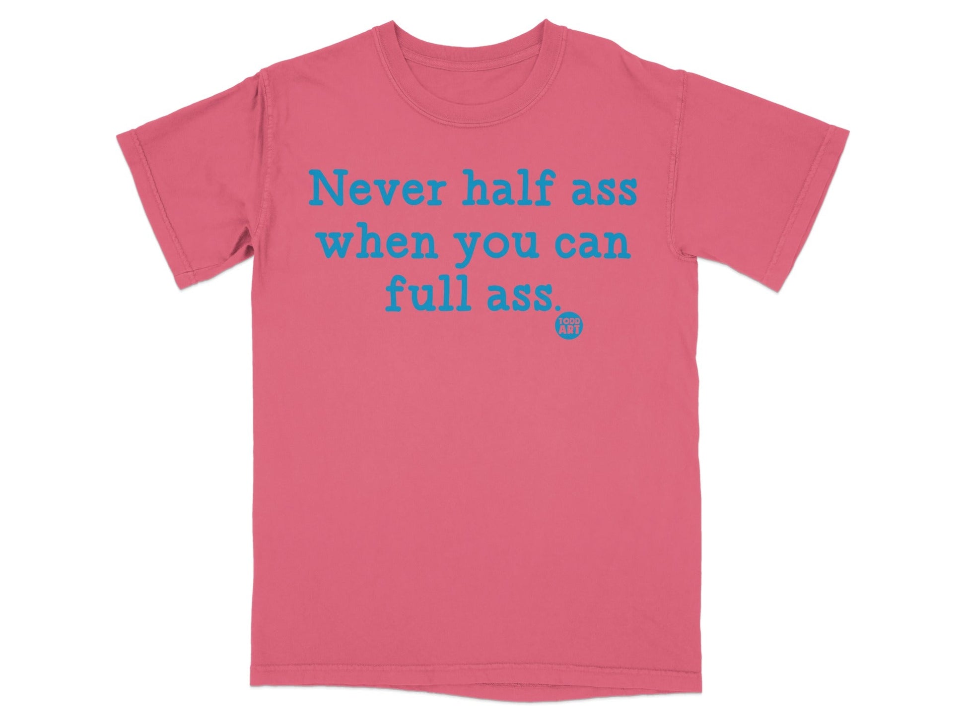 Never Half Ass When You Can Full Ass T-shirt