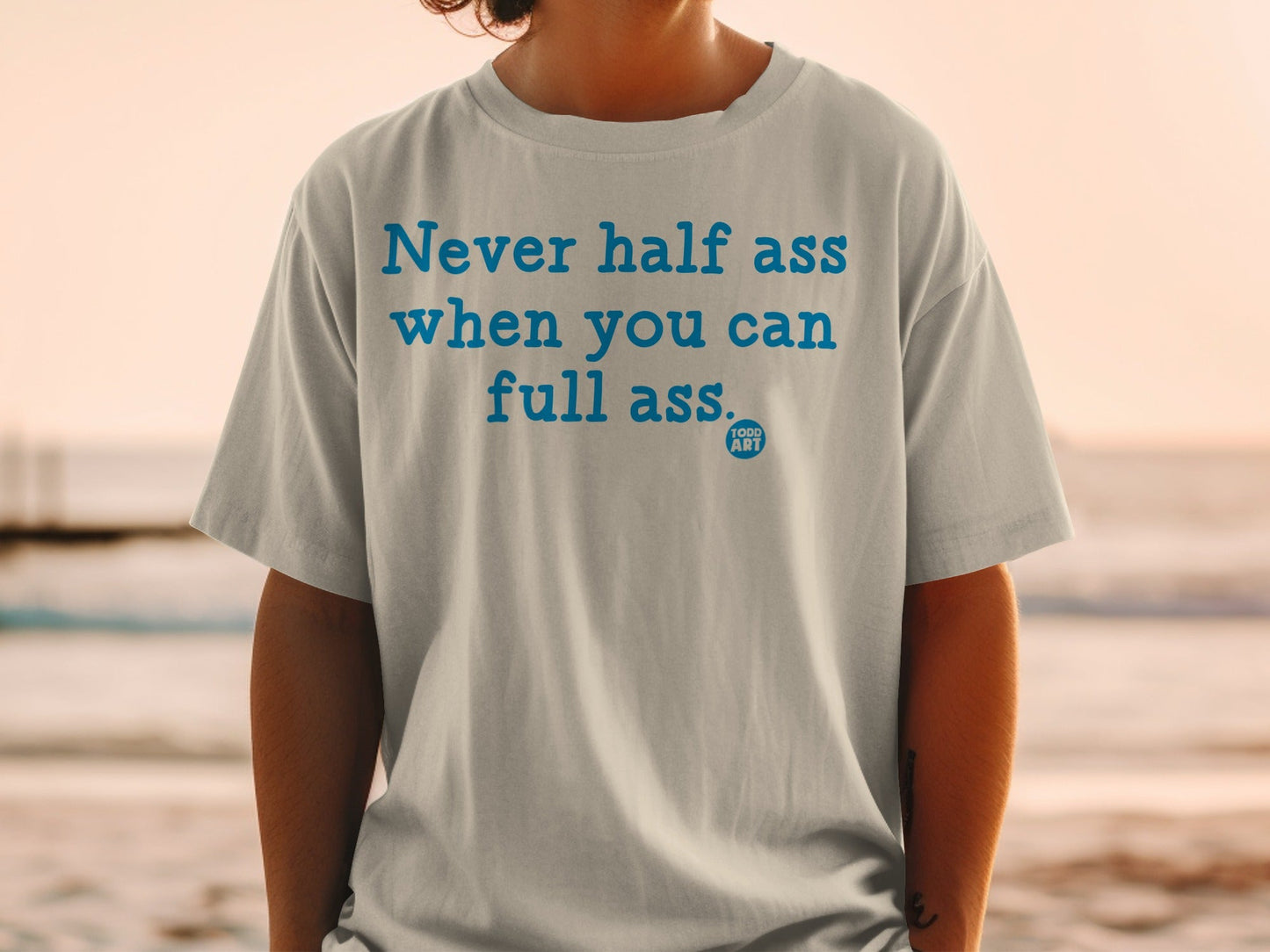 Never Half Ass When You Can Full Ass T-shirt