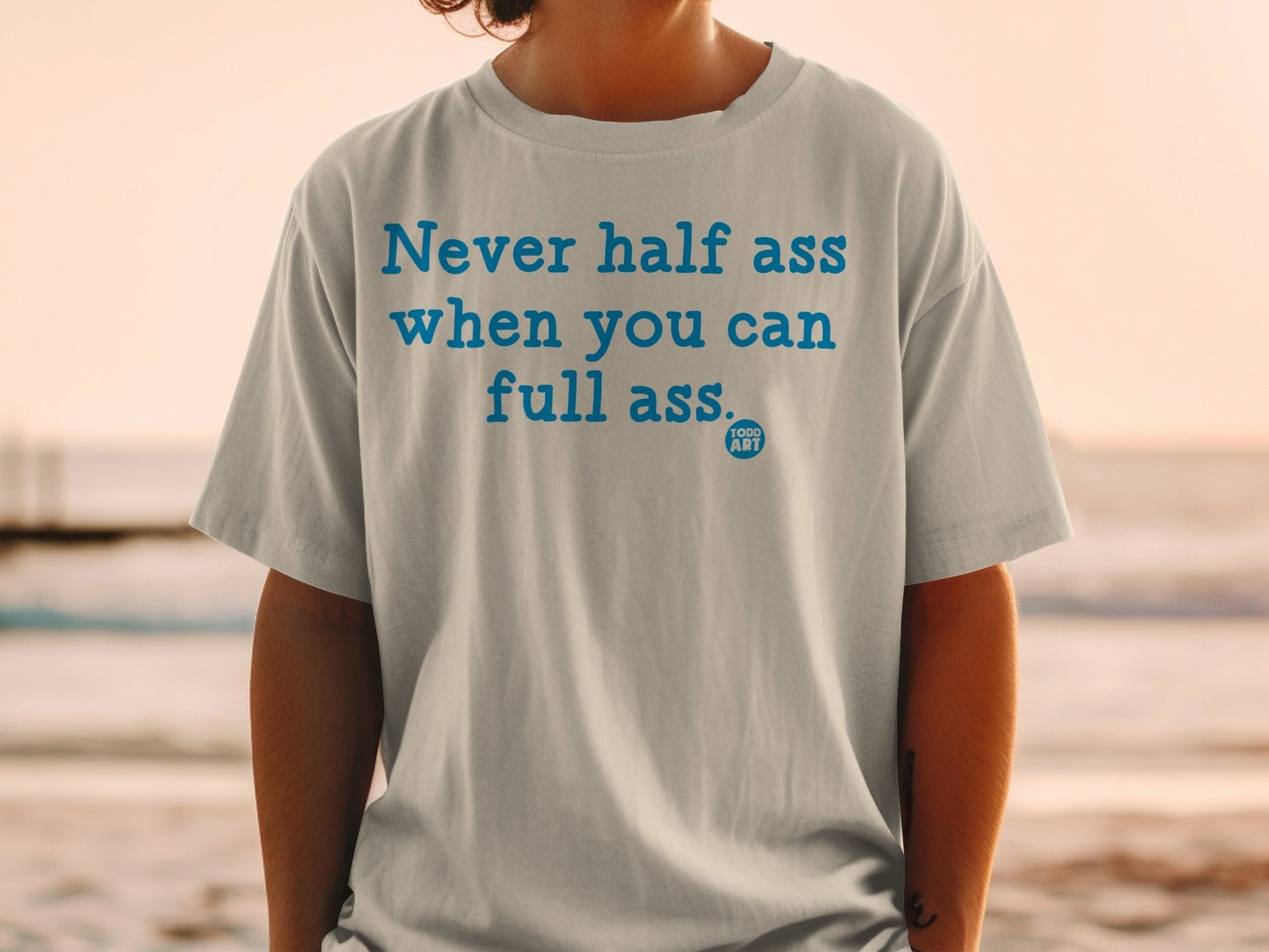 Never Half Ass When You Can Full Ass T-shirt
