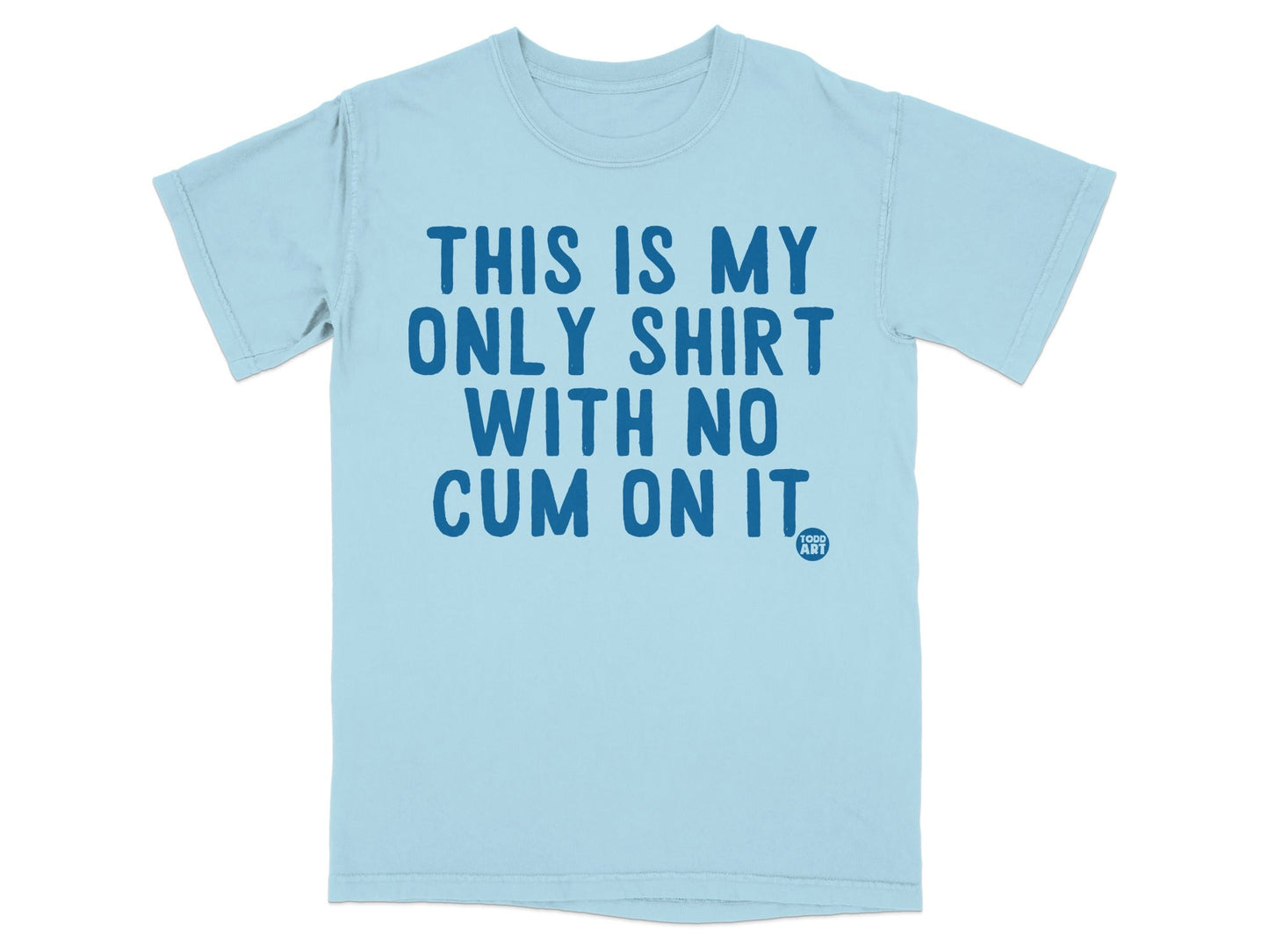 THIS IS MY ONLY SHIRT WITH NO CUM ON IT shirt