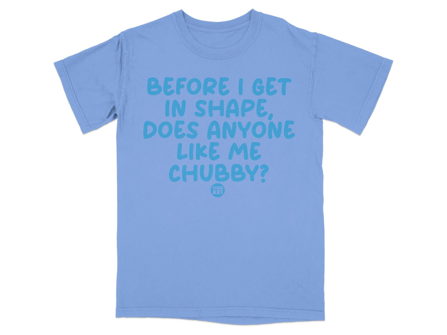 Before I Get In Shape Does Anyone Like Me Chubby Shirt