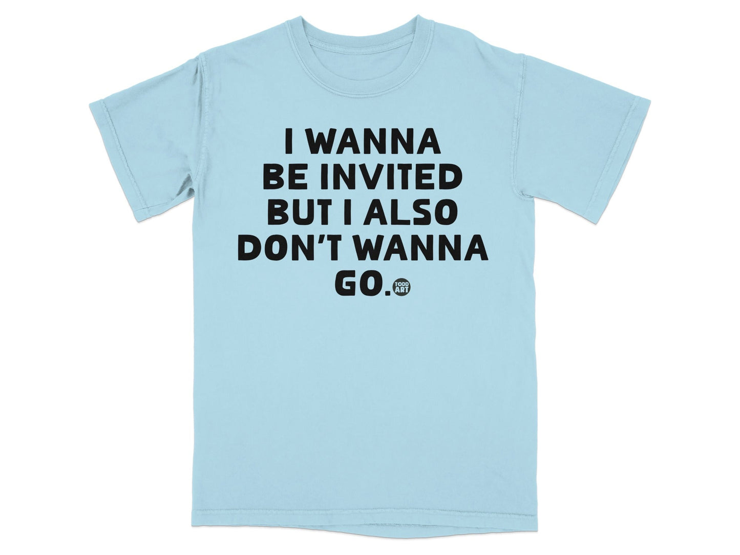 I Wanna Be Invited But I Also Don't Wanna Go T-shirt