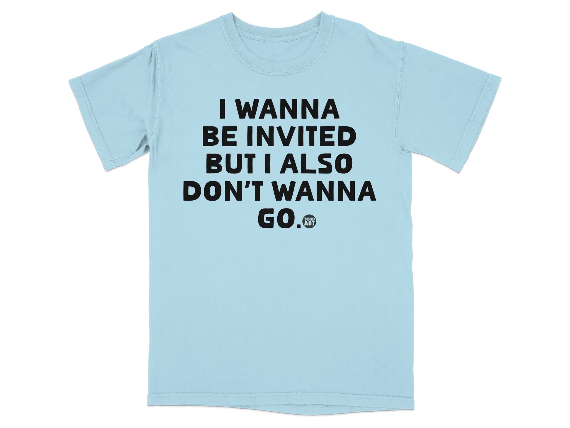 I Wanna Be Invited But I Also Don't Wanna Go T-shirt