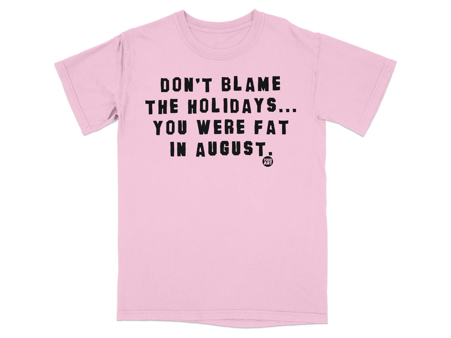 Don't Blame The Holidays You Were Fat In August Shirt