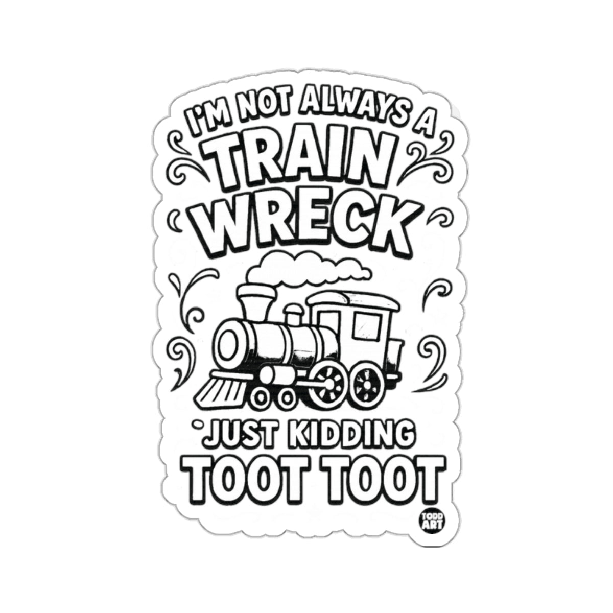 I'M NOT ALWAYS A TRAIN WRECK JUST KIDDING TOOT TOOT 