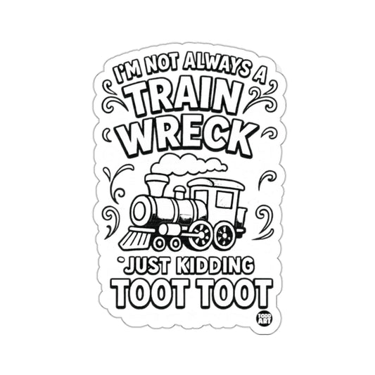 I'M NOT ALWAYS A TRAIN WRECK JUST KIDDING TOOT TOOT 
