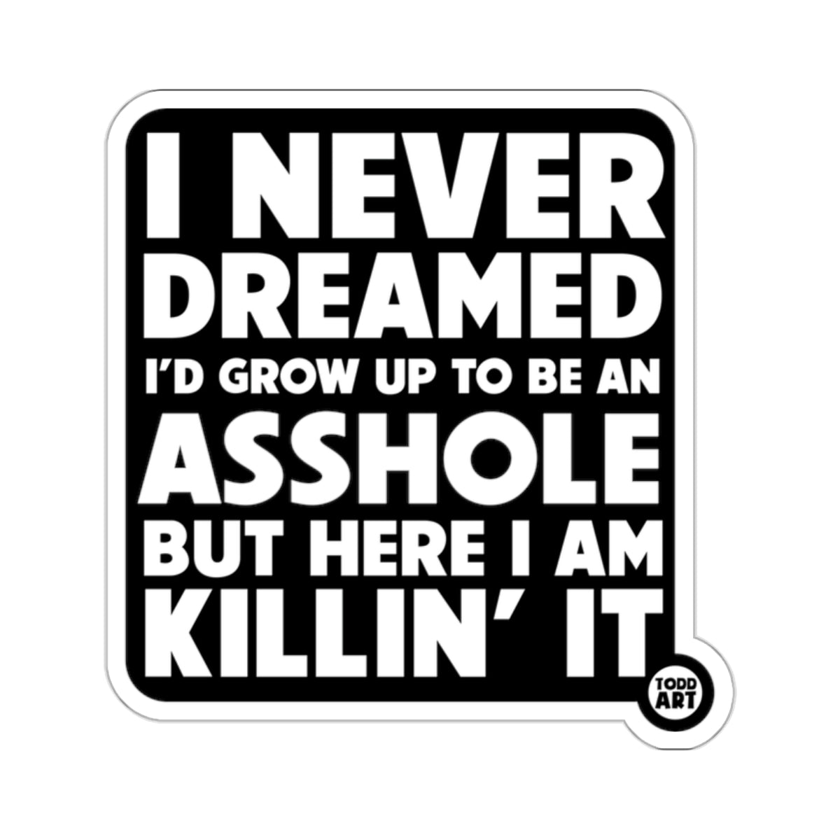 I Never Dreamed I'd Grow Up To Be An Asshole Sticker
