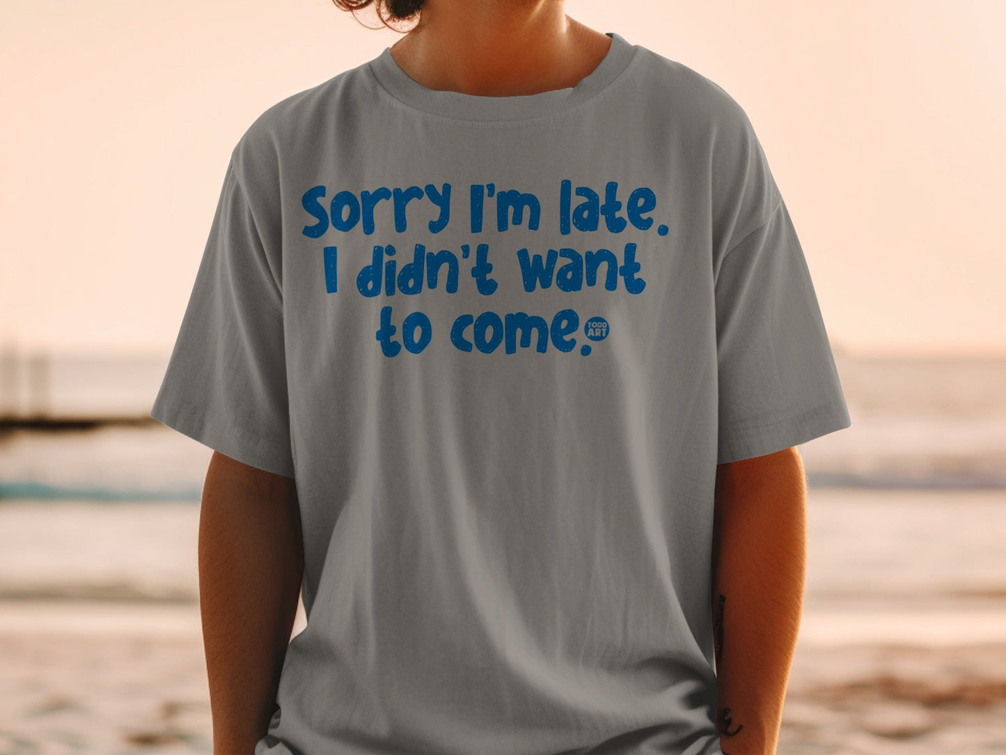 Sorry I'm Late I Didn't Want to Come T-Shirt