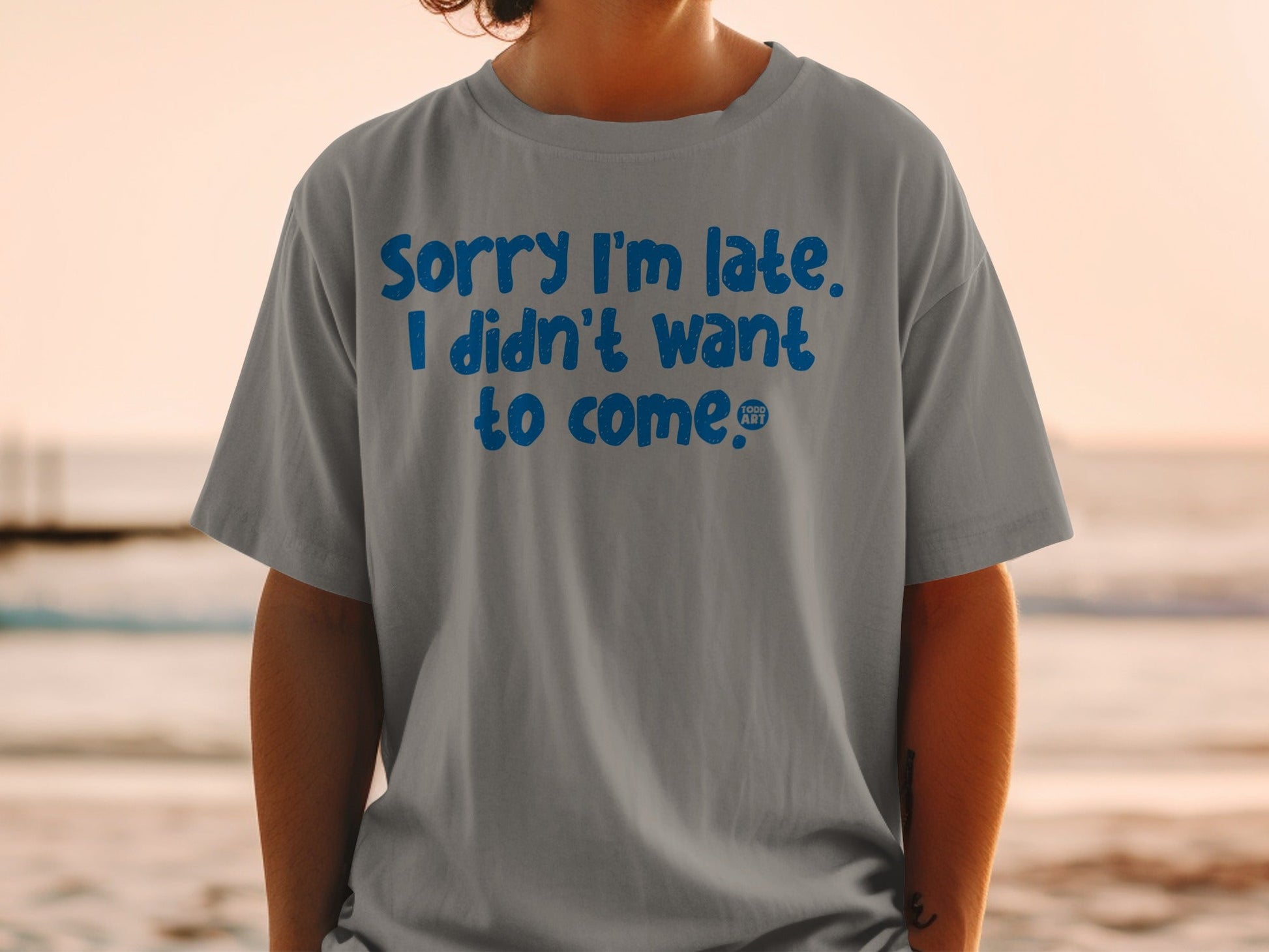 Sorry I'm Late I Didn't Want to Come T-Shirt