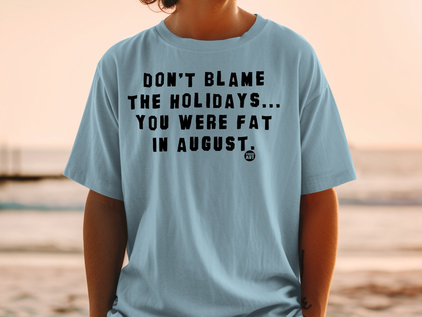 Don't Blame The Holidays You Were Fat In August t-shirt