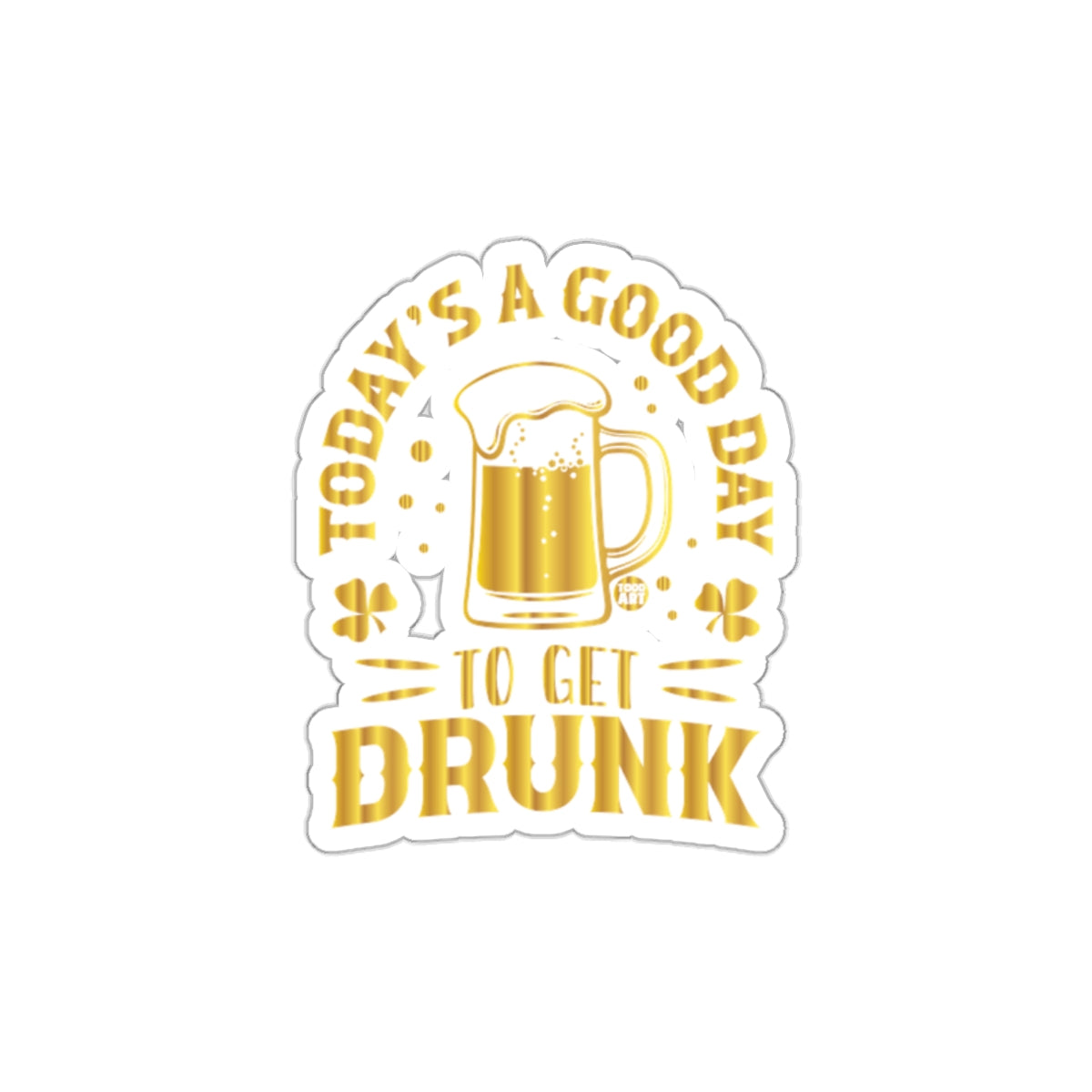 Today's A Good Day To Get Drunk sticker