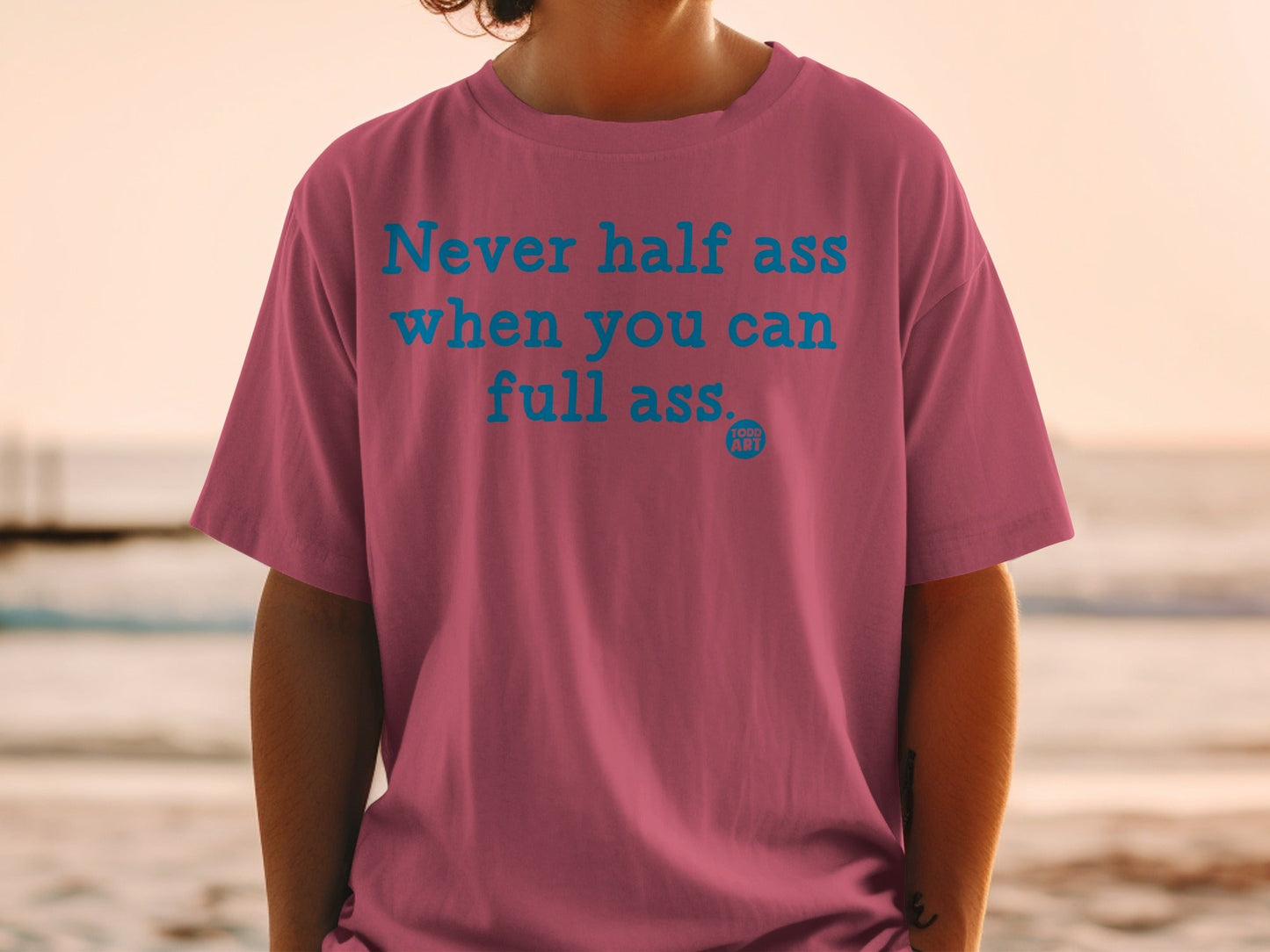 Never half ass when you can full ass t-shirt
