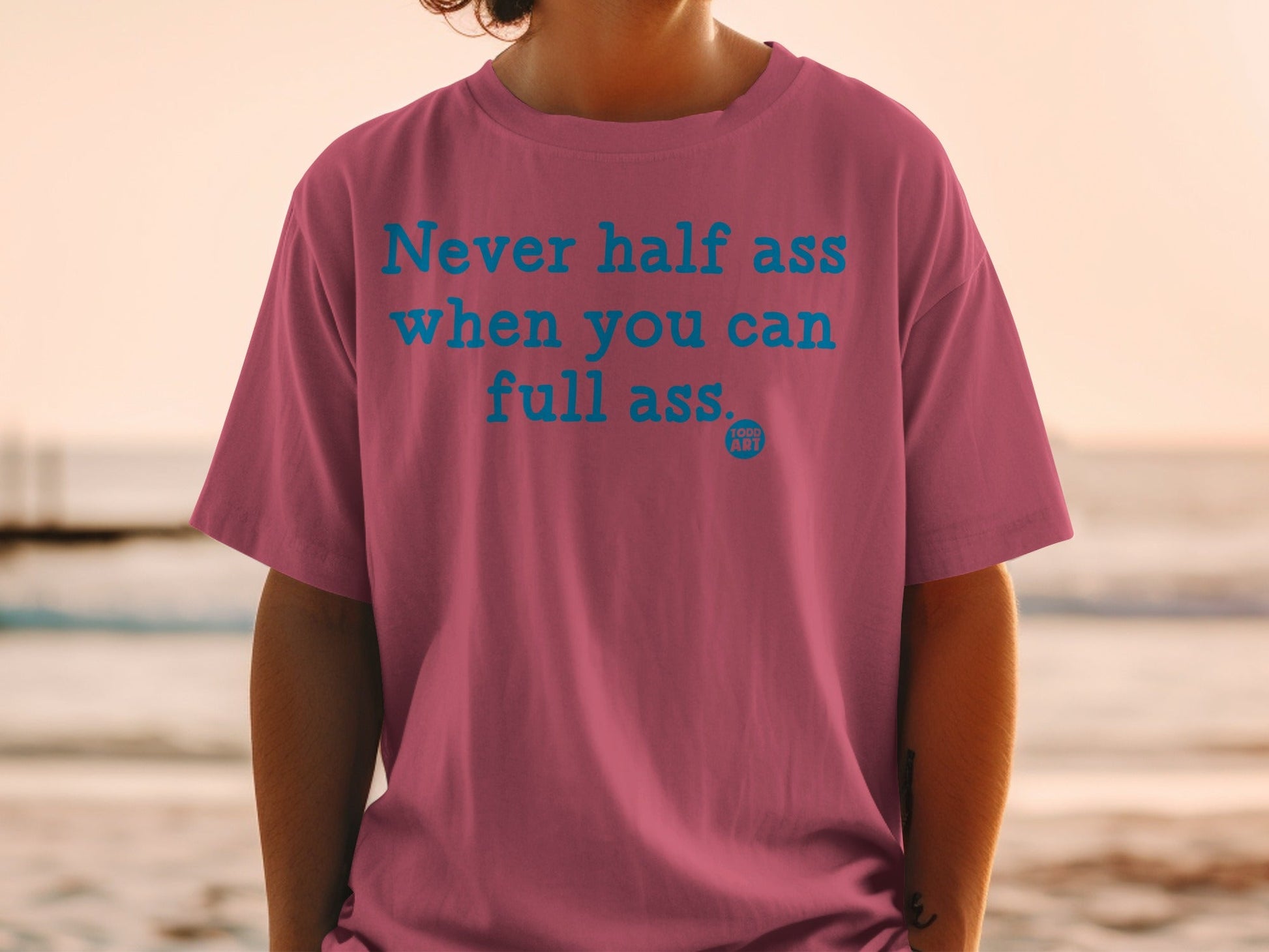 Never half ass when you can full ass t-shirt